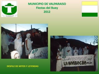 MUNICIPIO DE VALPARAISO
                      Fiestas del Buey
                            2012




DESFILE DE MITOS Y LEYENDAS
 