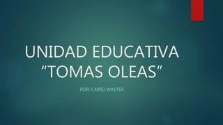 UNIDAD EDUCATIVA
“TOMAS OLEAS”
POR: CAIÑO WALTER
 