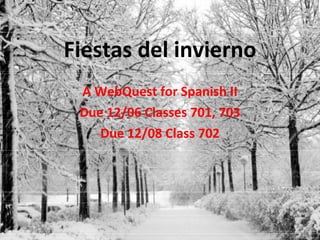 Fiestas del invierno A WebQuest for Spanish II Due 12/06 Classes 701, 703 Due 12/08 Class 702 