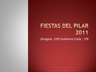 Fiestas del pilar 2011 Zaragoza. CEIP Guillermo Fatás . 5ºB 