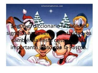 Según el diccionario la Navidad significa nacimiento o natividad, es también la fiesta cristiana más importante junto con la Pascua.