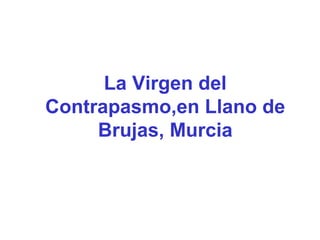 La Virgen del
Contrapasmo,en Llano de
Brujas, Murcia