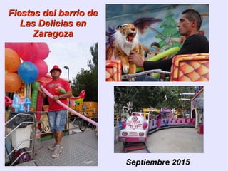Fiestas del barrio deFiestas del barrio de
Las Delicias enLas Delicias en
ZaragozaZaragoza
Septiembre 2015Septiembre 2015
 