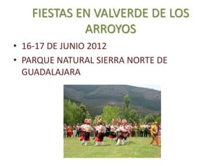 FIESTAS EN VALVERDE DE LOS
            ARROYOS
• 16-17 DE JUNIO 2012
• PARQUE NATURAL SIERRA NORTE DE
  GUADALAJARA
 