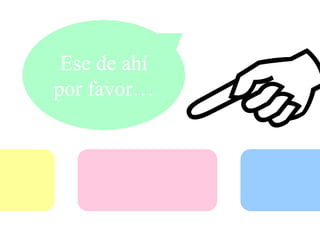 Ese de ahí por favor…
