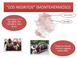 “LOS NEGRITOS” (MONTEHERMOSO)
MONTEHERMOSO

LOS DÍAS 2 Y 3
DE ABRIL EN
HONOR A SAN
BLAS

CASTAÑAR

Fiesta de interés
turístico regional
desde 2006.

 