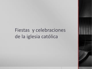 Fiestas y celebraciones
de la iglesia católica
 