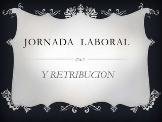 JORNADA LABORAL
Y RETRIBUCION
 