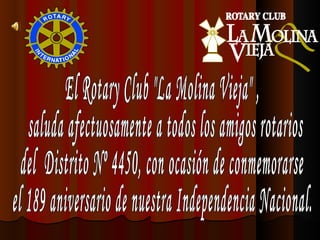 El Rotary Club &quot;La Molina Vieja&quot; , saluda afectuosamente a todos los amigos rotarios  del  Distrito Nº 4450, con ocasión de conmemorarse  el 189 aniversario de nuestra Independencia Nacional. 