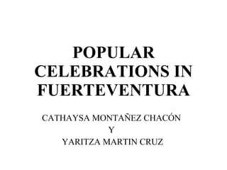 POPULAR CELEBRATIONS IN FUERTEVENTURA CATHAYSA MONTAÑEZ CHACÓN  Y  YARITZA MARTIN CRUZ 
