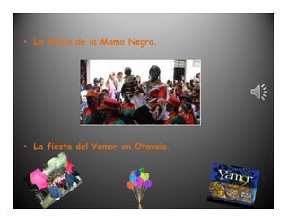• La fiesta de la Mama Negra.




• La fiesta del Yamor en Otavalo.
 