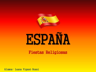 ESPAÑA 
FiestasReligiosas 
Alumna: Luana Viganó Rossi  