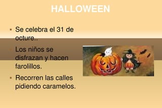 HALLOWEEN
       Se celebra el 31 de 
        octure..
       Los niños se 
        disfrazan y hacen 
        farolillos.
       Recorren las calles 
        pidiendo caramelos. 
                                
 