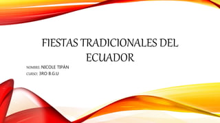 FIESTAS TRADICIONALES DEL
ECUADOR
NOMBRE: NICOLE TIPÁN
CURSO: 3RO B.G.U
 