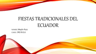 FIESTAS TRADICIONALES DEL
ECUADOR
NOMBRE: Meylin Ruiz
CURSO: 3RO B.G.U
 