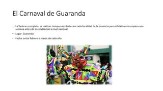 El Carnaval de Guaranda
• La fiesta es completa, se realizan comparsas y bailes en cada localidad de la provincia pero oficialmente empieza una
semana antes de lo establecido a nivel nacional
• Lugar: Guaranda
• Fecha: entre febrero o marzo de cada año.
 