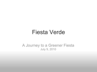 Fiesta Verde

A Journey to a Greener Fiesta
          July 9, 2010
 