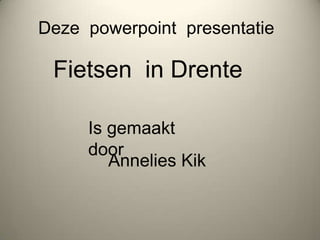 Deze  powerpoint  presentatie Fietsen  in Drente Is gemaakt door Annelies Kik 