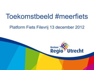 Toekomstbeeld #meerfiets
 Platform Fiets Filevrij 13 december 2012
 
