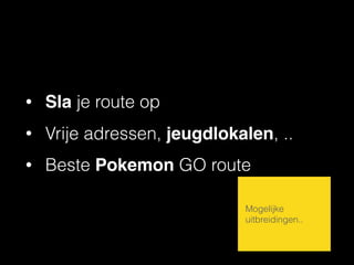 • Sla je route op
• Vrije adressen, jeugdlokalen, ..
• Beste Pokemon GO route
Mogelijke
uitbreidingen..
 