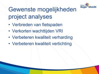 Gewenste mogelijkheden
project analyses
•   Verbreden van fietspaden
•   Verkorten wachttijden VRI
•   Verbeteren kwaliteit verharding
•   Verbeteren kwaliteit verlichting
 
