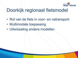 Doorkijk regionaal fietsmodel
• Rol van de fiets in voor- en natransport
• Multimodale toepassing
• Uitwisseling andere modellen
 