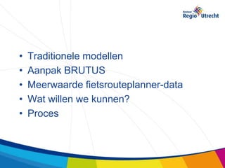 •   Traditionele modellen
•   Aanpak BRUTUS
•   Meerwaarde fietsrouteplanner-data
•   Wat willen we kunnen?
•   Proces
 