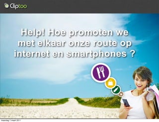 Help! Hoe promoten we
             met elkaar onze route op
            internet en smartphones ?




maandag 7 maart 2011
 