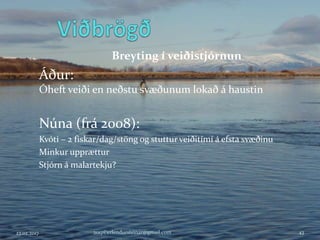 Breyting í veiðistjórnun
Áður:
Óheft veiði en neðstu svæðunum lokað á haustin
Núna (frá 2008):
Kvóti – 2 fiskar/dag/stöng og stuttur veiðitímí á efsta svæðinu
Minkur upprættur
Stjórn á malartekju?
23.02.2017 2017©erlendursteinar@gmail.com 43
 