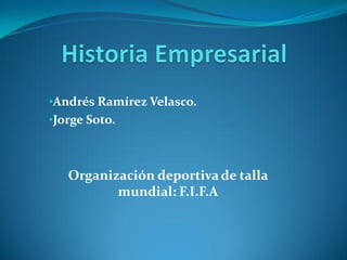 •Andrés Ramírez Velasco.
•Jorge Soto.



   Organización deportiva de talla
          mundial: F.I.F.A
 
