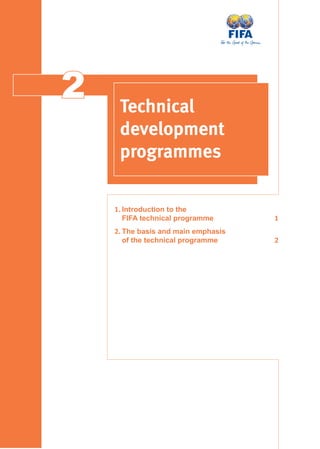 22 Technical
development
programmes
1. Introduction to the
FIFA technical programme 1
2. The basis and main emphasis
of the technical programme 2
 