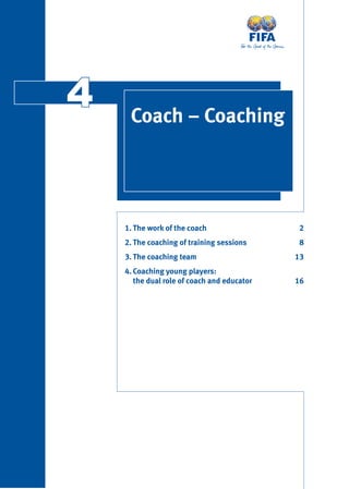 44 Coach – Coaching
1. The work of the coach 2
2. The coaching of training sessions 8
3. The coaching team 13
4. Coaching young players:
the dual role of coach and educator 16
 