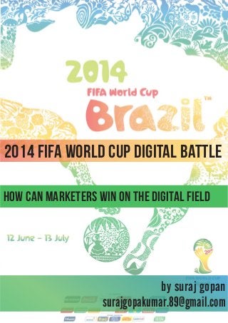 2014 FIFA WORLD CUP DIGITAL BATTLE
how can marketers win on the digital field

by suraj gopan
surajgopakumar.89@gmail.com

 