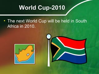 World Cup-2010
• The next World Cup will be held in South
Africa in 2010.
 