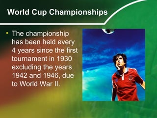 World Cup Championships
• The championship
has been held every
4 years since the first
tournament in 1930
excluding the ye...