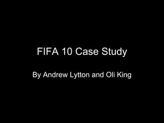 FIFA 10 Case Study By Andrew Lytton and Oli King 