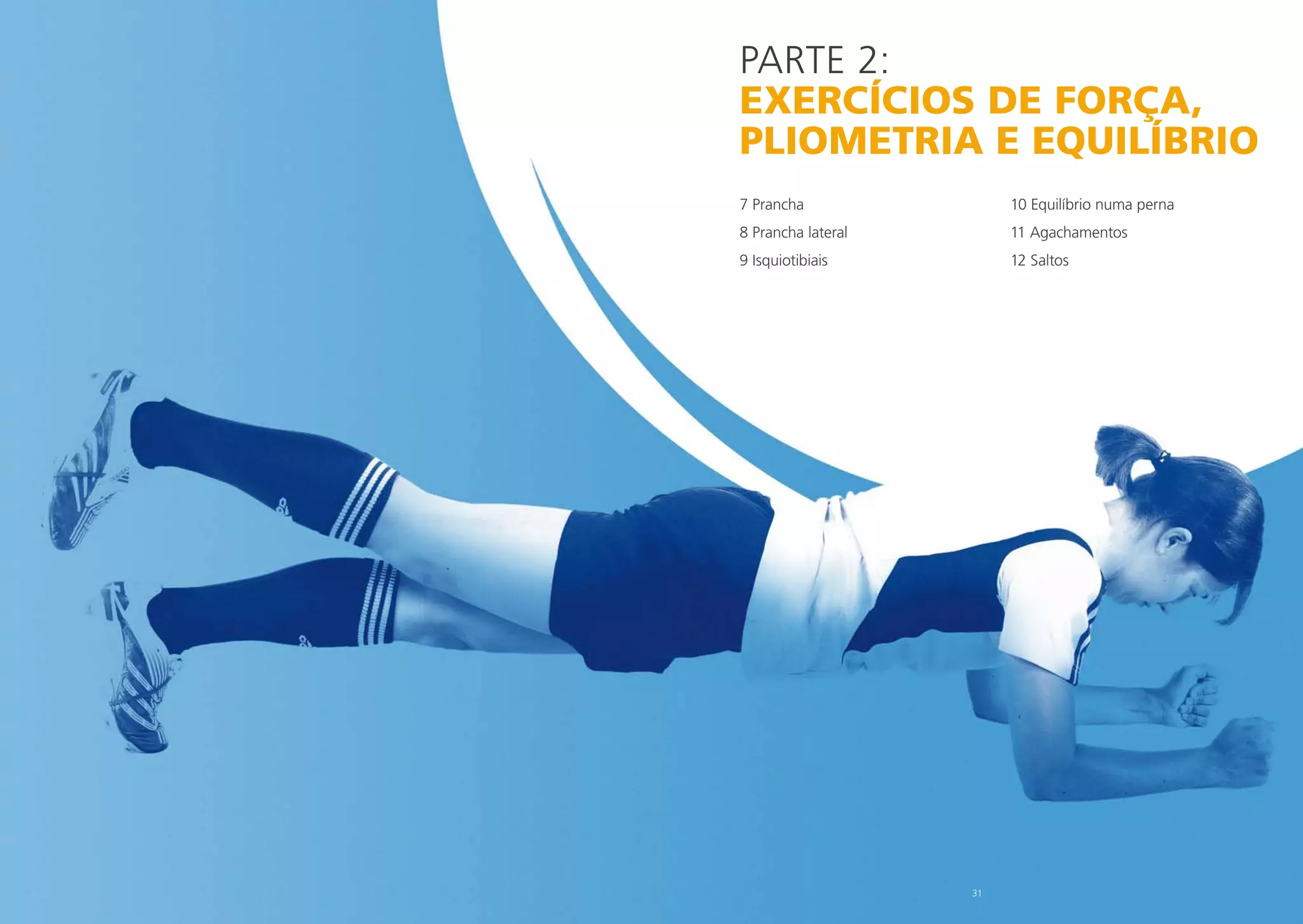 PARTe 2:
EXERCÍCIOS DE FORÇA,
PLIOMETRIA E EQUILÍBRIO
7 Prancha

10 Equilíbrio numa perna

8 Prancha lateral

11 Agachamentos

9 Isquiotibiais

12 Saltos

31

 