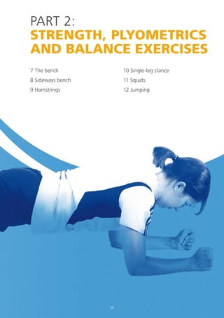 PART 2:
STRENGTH, PLYOMETRICS
AND BALANCE EXERCISES
7 The bench

10 Single-leg stance

8 Sideways bench

11 Squats

9 Hamstrings

12 Jumping

29

 