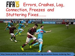 Errors, Crashes, Lag,
Connection, Freezes and
Stuttering Fixes……..
http://www.pcerror-fix.com/fifa-15-errors-crashes-lag-connection-freezes-stuttering-fixes
 