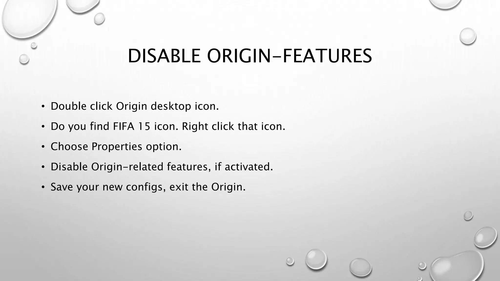 DISABLE ORIGIN-FEATURES
• Double click Origin desktop icon.
• Do you find FIFA 15 icon. Right click that icon.
• Choose Properties option.
• Disable Origin-related features, if activated.
• Save your new configs, exit the Origin.
 