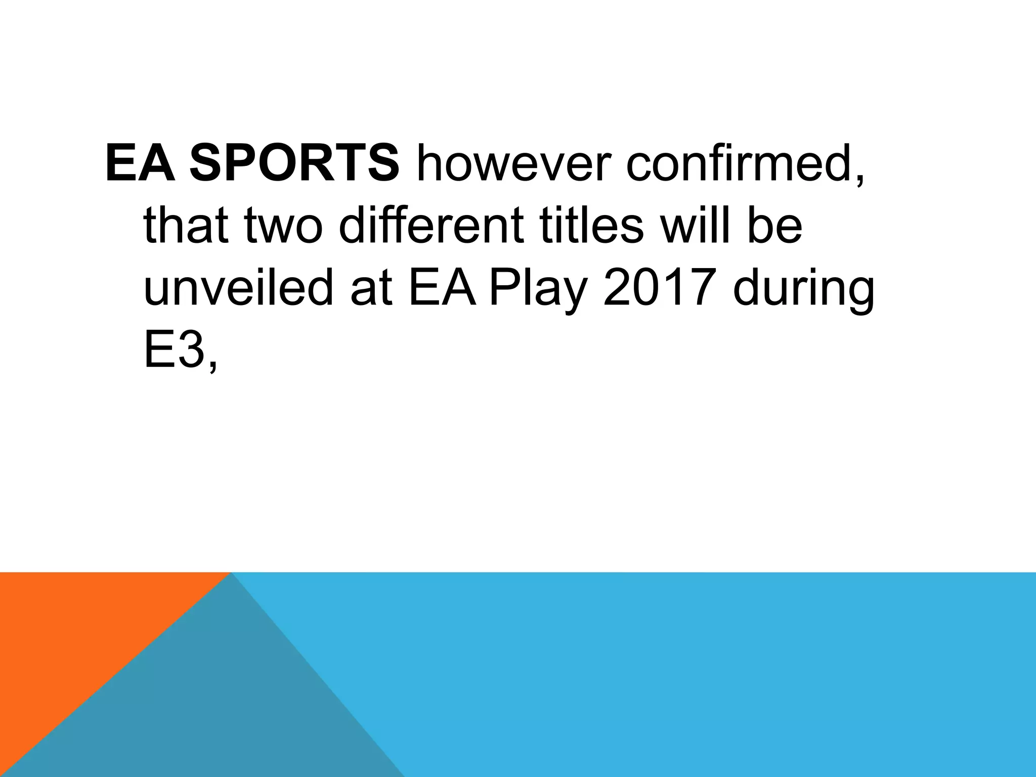 EA SPORTS however confirmed,
that two different titles will be
unveiled at EA Play 2017 during
E3,