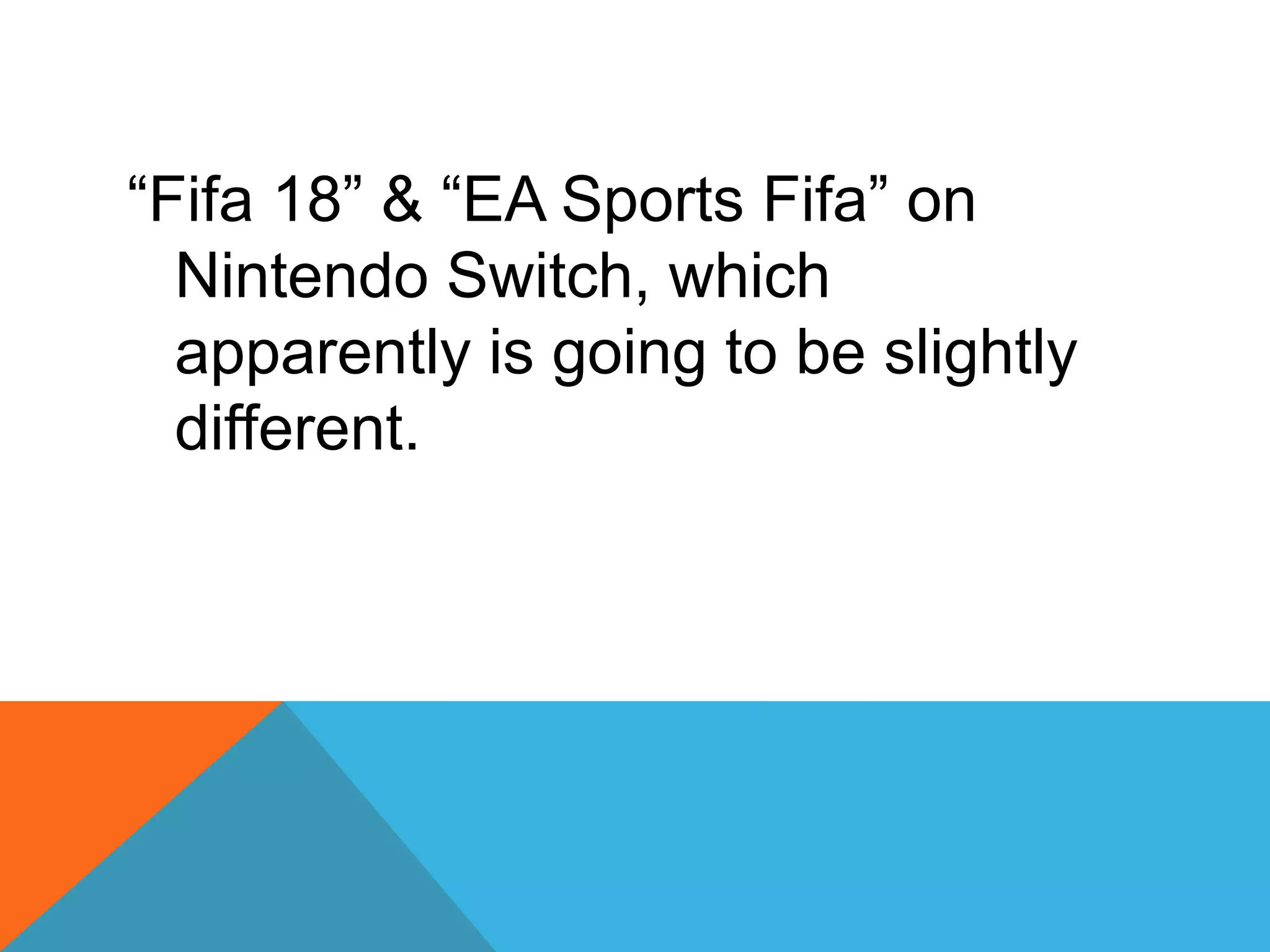 “Fifa 18” & “EA Sports Fifa” on
Nintendo Switch, which
apparently is going to be slightly
different.