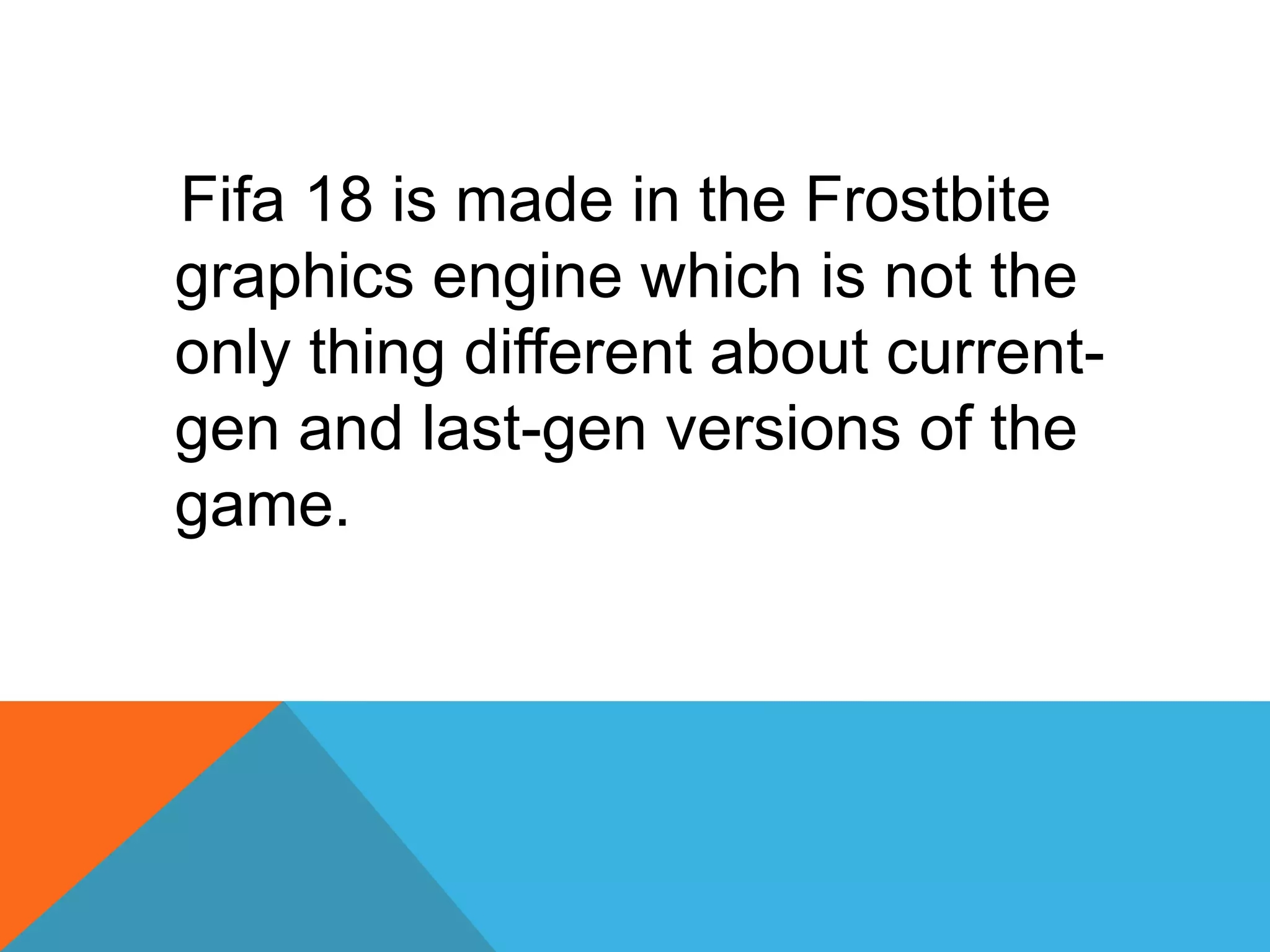 Fifa 18 is made in the Frostbite
graphics engine which is not the
only thing different about current-
gen and last-gen versions of the
game.