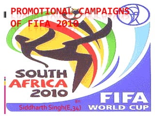 PROMOTIONAL CAMPAIGNS OF FIFA 2010 BY: Siddharth Singh(E,34) 