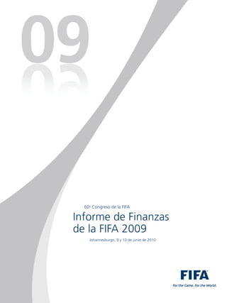 60o Congreso de la FIFA

Informe de Finanzas
de la FIFA 2009
    Johannesburgo, 9 y 10 de junio de 2010
 