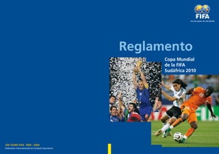 Reglamento
                                                          Copa Mundial
                                                          de la FIFA
                                                          Sudáfrica 2010




100 YEARS FIFA 1904 - 2004
Fédération Internationale de Football Association
 