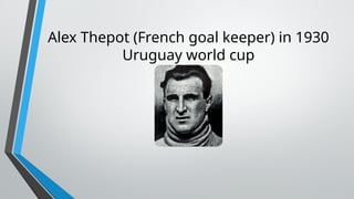 Alex Thepot (French goal keeper) in 1930
Uruguay world cup
 