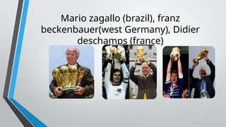 Mario zagallo (brazil), franz
beckenbauer(west Germany), Didier
deschamps (france)
 