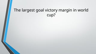 The largest goal victory margin in world
cup?
 