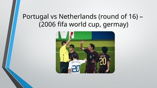 Portugal vs Netherlands (round of 16) –
(2006 fifa world cup, germay)
 